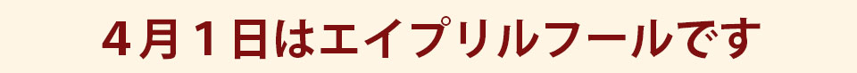 4月1日はエイプリルフールです